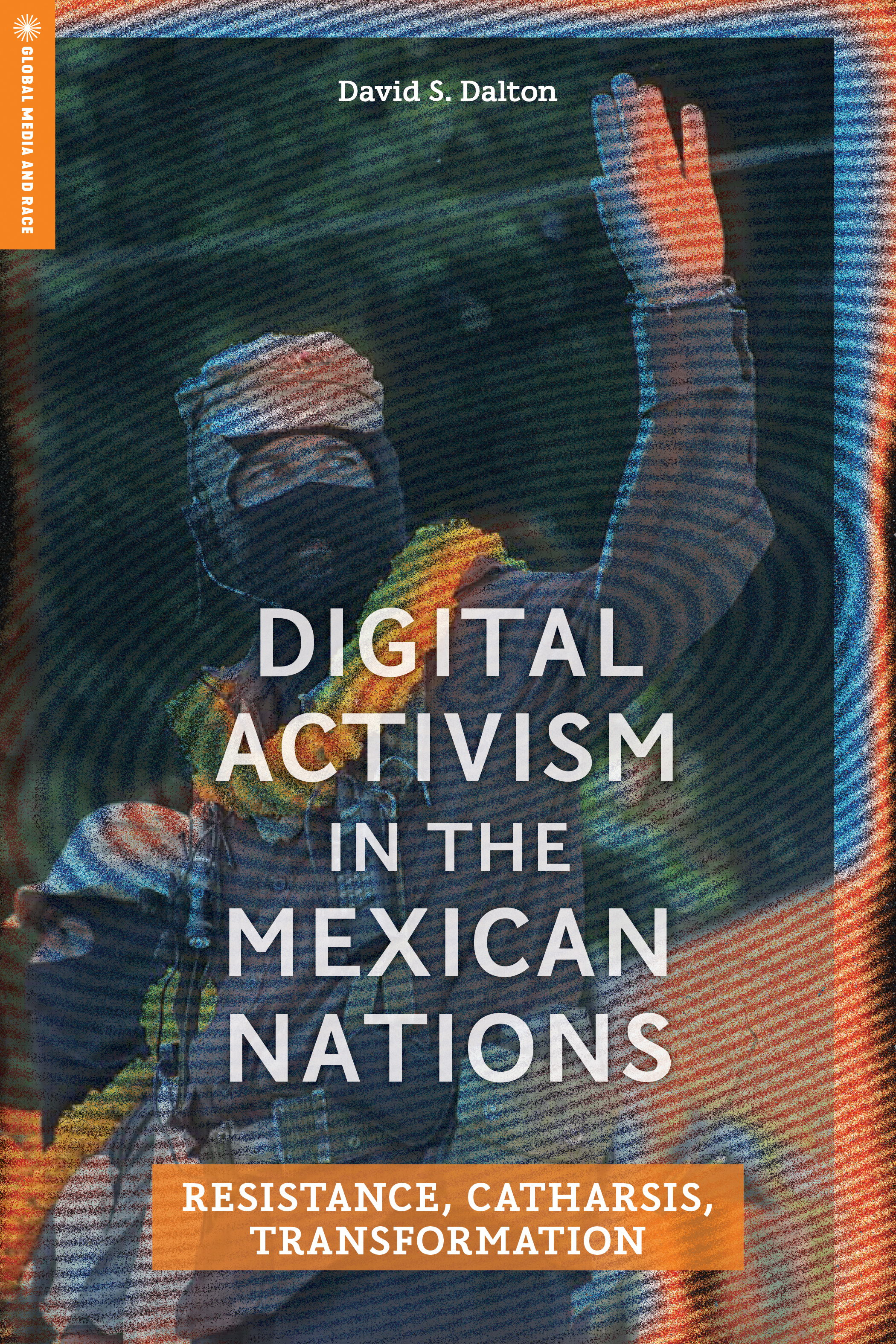 Digital Activism in the Mexican Nations: Resistance, Catharsis, Transformation