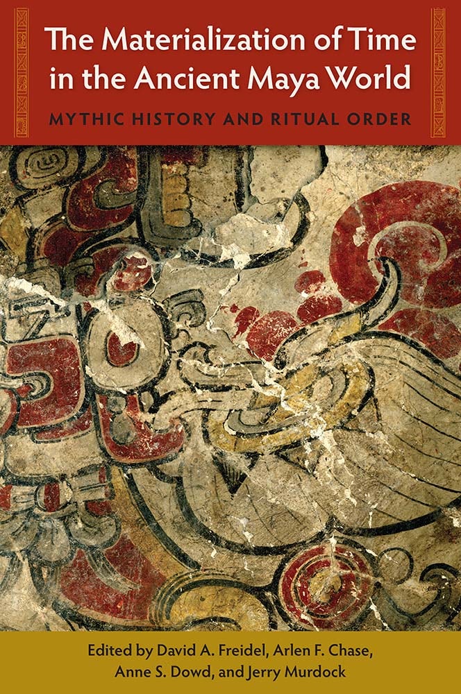 The Materialization of Time in the Ancient Maya World: Mythic History and Ritual&nbsp;Order