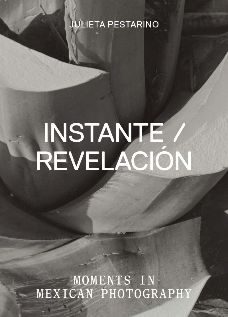Instante/revelación: Moments in Mexican&nbsp;Photography